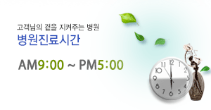 고객님의 곁을 지켜주는 병원 병원진료시간(동계:AM9:00 ~ PM5:00 / 하계:AM9:00 ~ PM5:30)